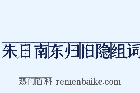 朱日南东归旧隐组词是什么意思的图片